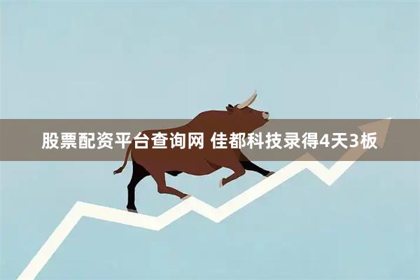 股票配资平台查询网 佳都科技录得4天3板