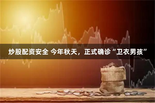 炒股配资安全 今年秋天，正式确诊“卫衣男孩”