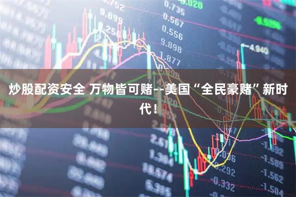 炒股配资安全 万物皆可赌--美国“全民豪赌”新时代！