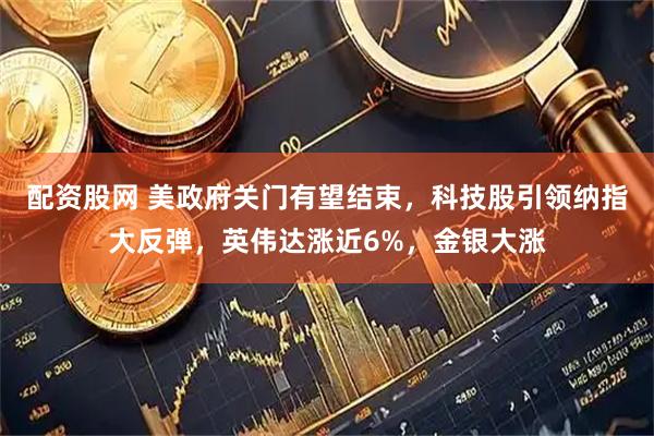 配资股网 美政府关门有望结束，科技股引领纳指大反弹，英伟达涨近6%，金银大涨
