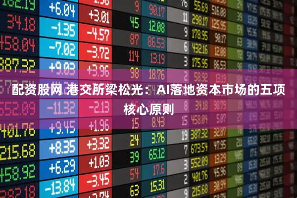 配资股网 港交所梁松光：AI落地资本市场的五项核心原则