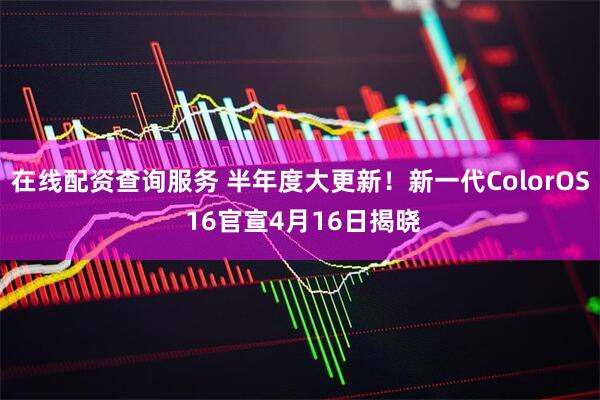 在线配资查询服务 半年度大更新！新一代ColorOS 16官宣4月16日揭晓