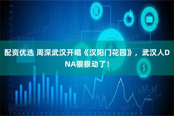 配资优选 周深武汉开唱《汉阳门花园》，武汉人DNA狠狠动了！