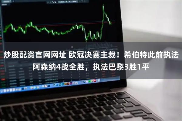 炒股配资官网网址 欧冠决赛主裁！希伯特此前执法阿森纳4战全胜，执法巴黎3胜1平