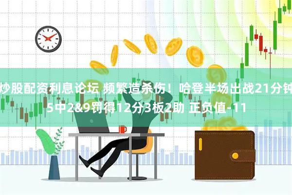 炒股配资利息论坛 频繁造杀伤！哈登半场出战21分钟5中2&9罚得12分3板2助 正负值-11
