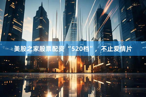 美股之家股票配资 “520档”，不止爱情片