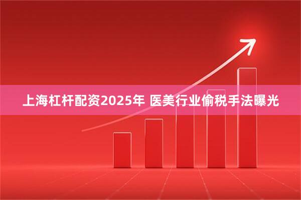 上海杠杆配资2025年 医美行业偷税手法曝光